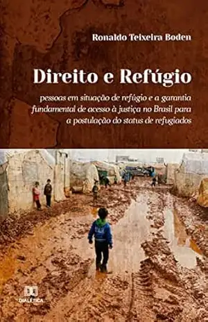 Direito e Refúgio: pessoas em situação de refúgio e a garantia fundamental de acesso à justiça no Brasil para a postulação do status de refugiados – Ronaldo Teixeira Boden