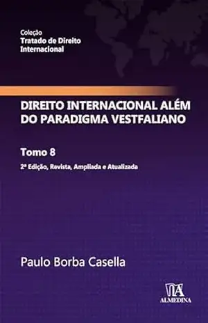 Direito Internacional além do paradigma Vestfaliano: Tomo 8 (Tratado de Direito Internacional) – Paulo Borba Casella