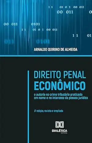 Direito Penal Econômico: e autoria no crime tributário praticado em nome e no interesse da pessoa jurídica – Arnaldo Quirino de Almeida