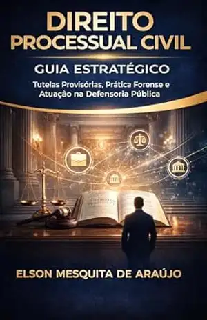 DIREITO PROCESSUAL CIVIL: Guia Estratégico: Tutelas Provisórias, Prática Forense e Atuação Institucional na Defensoria Pública - Elson  Mesquita de Araujo