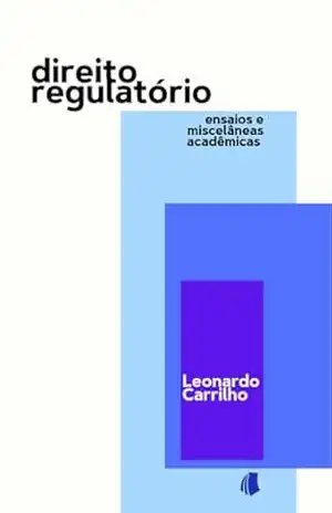 Direito Regulatório: ensaios e miscelâneas acadêmicas – Leonardo   Carrilho
