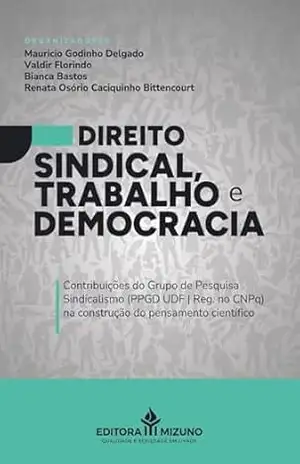 Direito Sindical Trabalho e Democracia: Contribuições do Grupo de Pesquisa Sindicalismo (PPGD UDF | Reg. no CNPq) na construção do pensamento científico – Mauricio Godinho Delgado