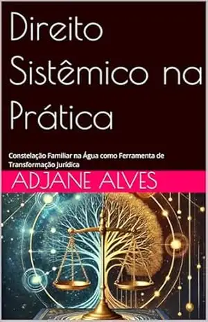 Direito Sistêmico na Prática: Constelação Familiar na Água como Ferramenta de Transformação Jurídica – ADJANE  ALVES