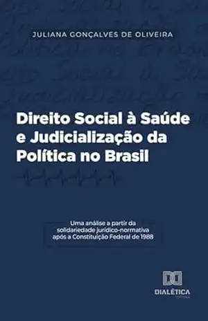 Direito Social à Saúde e Judicialização da Política no Brasil: uma análise a partir da solidariedade jurídico–normativa após a Constituição Federal de 1988 – Juliana Gonçalves de Oliveira