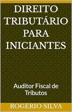 Direito Tributário para Iniciantes: Auditor Fiscal de Tributos – Rogerio Silva