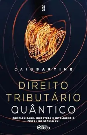 Direito Tributário Quântico – 1ª Ed–2025: Complexidade, Incerteza e Inteligência Fiscal do Século XXI - Caio Bartine