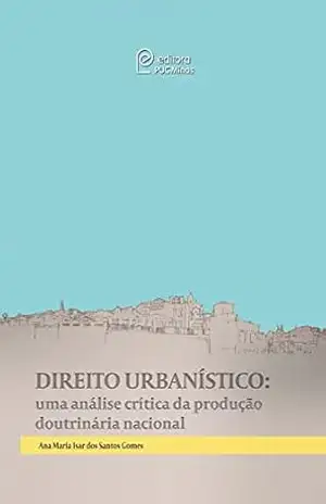 Direito Urbanístico: uma análise crítica da produção doutrinária nacional - Ana Maria Isar dos Santos Gomes