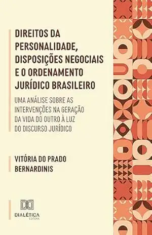 Direitos da personalidade, disposições negociais e o ordenamento jurídico brasileiro: uma análise sobre as intervenções na geração da vida do outro à luz do discurso jurídico - Vitória do Prado Bernardinis