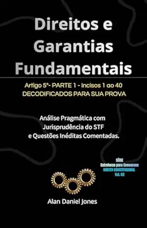 Direitos e Garantias Fundamentais: Direito Constitucional Decodificado para sua Prova: Artigo 5º — Parte 1 (Incisos 1 ao 40) — Série Estruturas Para Concursos … Concursos — Direito Constitucional Livro 2) – Alan Daniel Jones