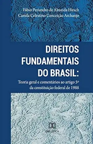 Direitos Fundamentais do Brasil: teoria geral e comentários ao artigo 5º da Constituição Federal de 1988 - Fábio Periandro de Almeida Hirsch