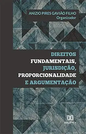 Direitos Fundamentais, Jurisdição, Proporcionalidade e Argumentação – Anizio Pires Gavião Filho
