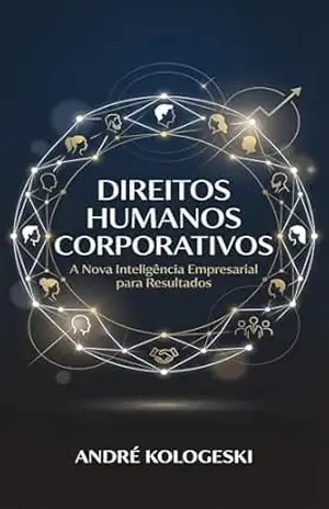 Direitos Humanos Corporativos: A Nova Inteligência Empresarial para Resultados (Série 23ª) – ANDRÉ KOLOGESKI