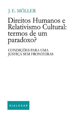 Direitos humanos e relativismo cultural: termos de um paradoxo?: Condições para uma justiça sem fronteiras – Josué Emilio Möller