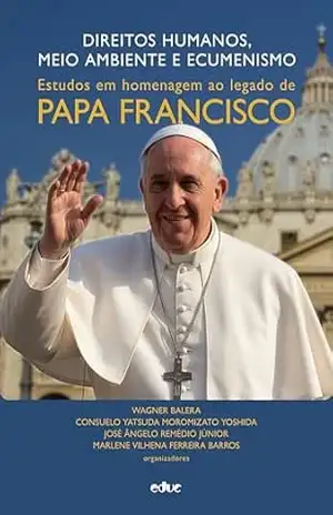 Direitos humanos, meio ambiente e ecumenismo: Estudos em homenagem ao legado de Papa Francisco – Wagner Balera