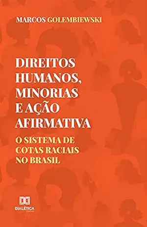 Direitos Humanos, Minorias e Ação Afirmativa: o sistema de cotas raciais no Brasil – Marcos Golembiewski