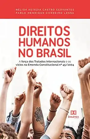 Direitos Humanos no Brasil: a força dos Tratados Internacionais e os vícios na Emenda Constitucional nº 45/2004 – Nélida Astezia Castro Cervantes