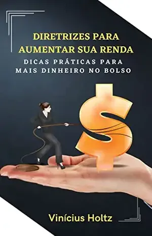 Diretrizes para Aumentar sua Renda – Dicas Práticas para Mais Dinheiro no Bolso - Vinícius Holtz