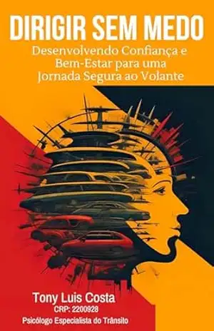 DIRIGIR SEM MEDO: Desenvolvendo Confiança e Bem–Estar para uma Jornada Segura ao Volante - TONY LUIS ARAUJO