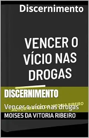Discernimento: Vencer o vício nas drogas – Moises Da Vitoria  Ribeiro