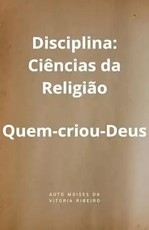 Disciplina Ciências da Religião: Quem–criou–Deus – Moises da vitória  Ribeiro