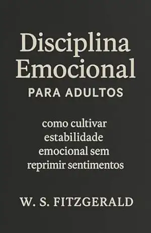 Disciplina emocional para adultos: Como viver sem ser governado pelo que você sente – W. S. Fitzgerald