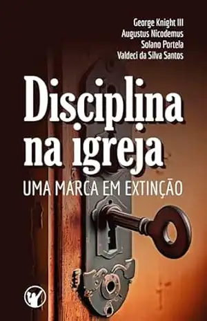 Disciplina na Igreja: uma marca em extinção – George Knight III