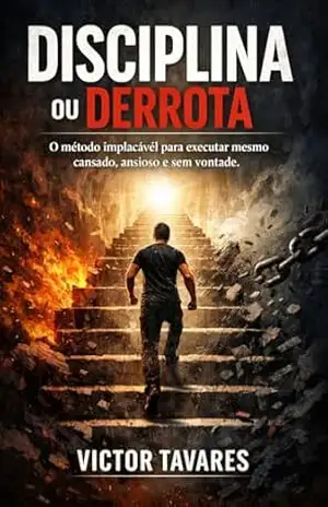 Disciplina ou Derrota: O método implacável para executar mesmo cansado, ansioso e sem vontade – Victor Tavares