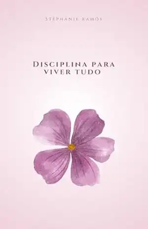 Disciplina para viver tudo: Uma nova vida começa com uma decisão: Colocar Deus no centro, disciplina na prática e amor–próprio no dia a dia. – Stephanie Ramos