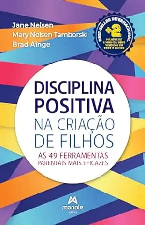 Disciplina positiva na criação de filhos: as 49 ferramentas parentais mais eficazes – Jane Nelsen