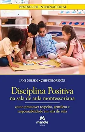 Disciplina positiva na sala de aula montessoriana: como promover respeito, gentileza e responsabilidade em sala de aula – Jane Nelsen