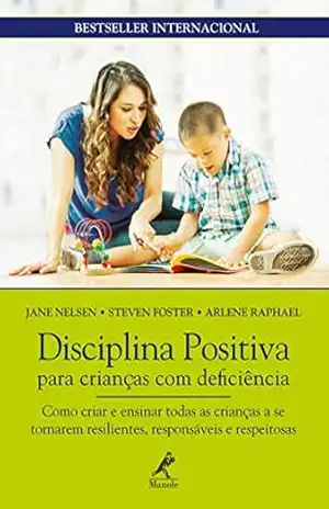 Disciplina positiva para crianças com deficiência: como criar e ensinar todas as crianças a se tornarem resilientes, responsáveis e respeitosas – Jane Nelsen