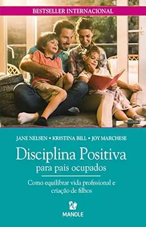 Disciplina Positiva para pais ocupados: como equilibrar vida profissional e criação de filhos – Jane Nelsen