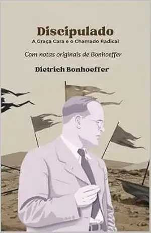 Discipulado: A Graça Cara e o Chamado Radical – Dietrich Bonhoeffer