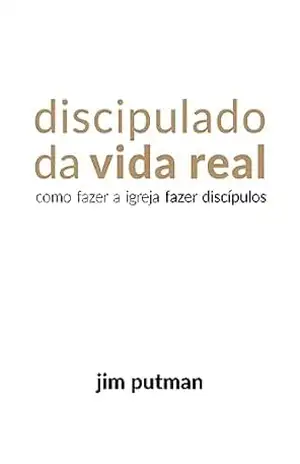 Discipulado da Vida Real: Como Fazer a Igreja Fazer Discípulos – Jim Putman