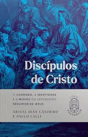 Discípulos de Cristo: O Chamado, a Identidade e a missão do verdadeiro seguidor de Jesus (Série Pastoreio) – Arival Dias Casimiro