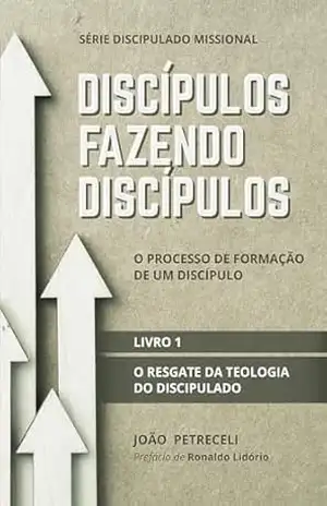 Discípulos fazendo discípulos: O resgate da teologia do discipulado (Série Discipulado Missional Livro 1) – João Petreceli