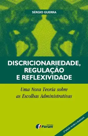 Discricionariedade, Regulação e Reflexividade – Uma nova teoria sobre as escolhas administrativas – Sérgio Guerra