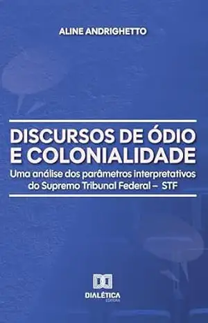 Discursos de Ódio e Colonialidade: Uma análise dos parâmetros interpretativos do Supremo Tribunal Federal – STF - Aline Andrighetto
