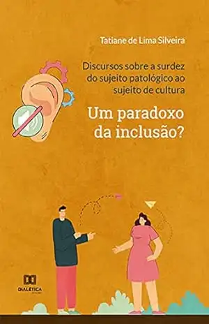 Discursos sobre a surdez do sujeito patológico ao sujeito de cultura: um paradoxo da inclusão? – Tatiane de Lima Silveira