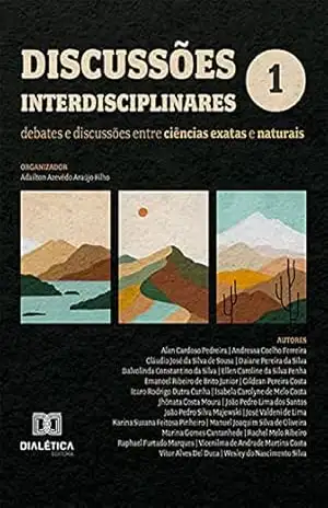Discussões interdisciplinares: debates e discussões entre ciências exatas e naturais: – Volume 1 – Adailton Azevêdo Araújo Filho