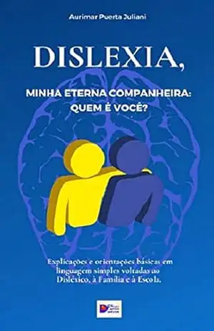 Dislexia, minha eterna companheira: Quem é você?: Explicações e orientações básicas em linguagem simples voltadas ao Disléxico, à Família e à Escola. – Aurimar Puerta Juliani