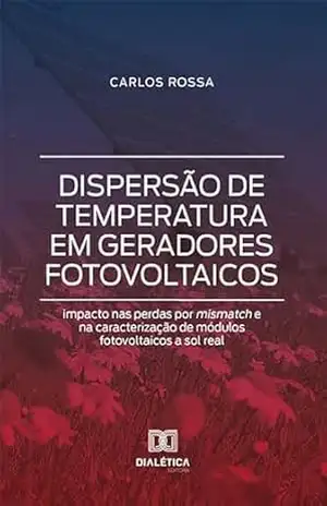 Dispersão de temperatura em geradores fotovoltaicos: impacto nas perdas por mismatch e na caracterização de módulos fotovoltaicos a sol real – Carlos Rossa