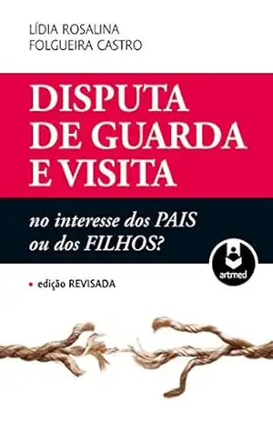 Disputa de Guarda e Visita: No Interesse dos Pais ou dos Filhos? – Lídia Rosalina Folgueira Castro