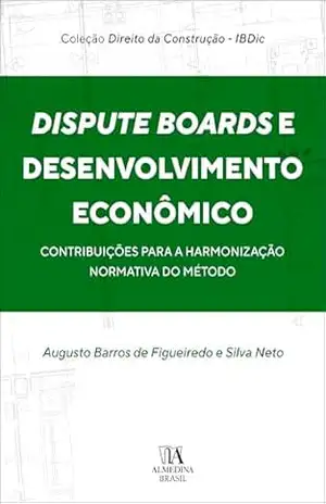 Dispute Boards e Desenvolvimento Econômico: Contribuições para a Harmonização Normativa do Método (Série IBDiC Livro 1) – Augusto Barros de Figueiredo e Silva Neto