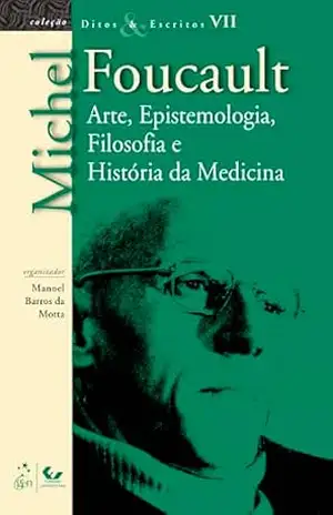 Ditos e Escritos – Vol. VII – Arte, Epistemologia, Filosofia e História da Medicina - Michel Foucault