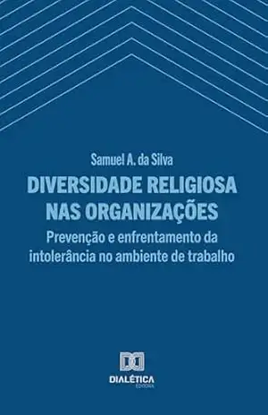 Diversidade Religiosa nas Organizações: Prevenção e Enfrentamento da Intolerância no Ambiente de Trabalho – Samuel Antonio da Silva