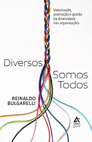 Diversos Somos Todos: Valorização, promoção e gestão da diversidade nas organizações – Reinaldo Bulgarelli