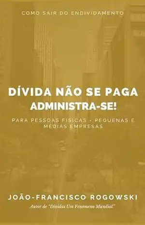 Dívida Não Se Paga. Administra–se! – João-francisco Rogowski