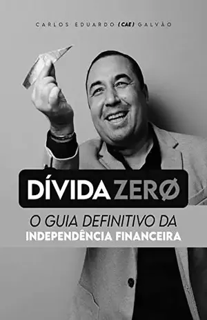 Dívida Zero: O Guia Definitivo da Independência Financeira - Carlos Eduardo (Cae) Galvão