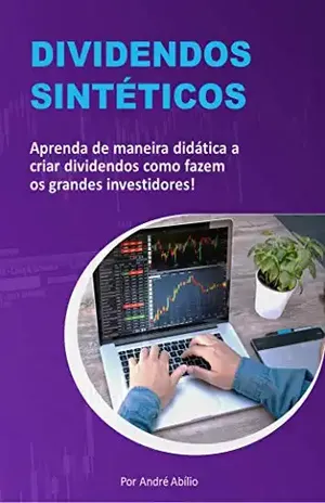 Dividendos Sintéticos: Aprenda de maneira didática a criar dividendos como fazem os grandes investidores! - André Abílio Santos